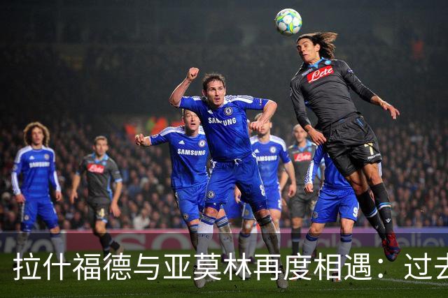 拉什福德与亚莫林再度相遇：过去的恩怨将重燃？