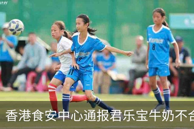 香港食安中心通报君乐宝牛奶不合格事件，已封存无流通